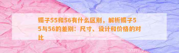 镯子55和56有什么区别，解析镯子55与56的差别：尺寸、设计和价格的对比