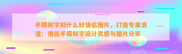 手镯刻字刻什么好情侣图片，打造专属浪漫：情侣手镯刻字设计灵感与图片分享