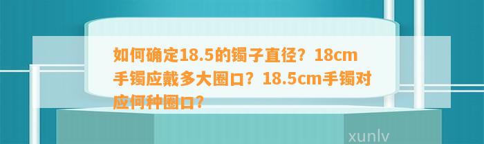 怎样确定18.5的镯子直径？18cm手镯应戴多大圈口？18.5cm手镯对应何种圈口？