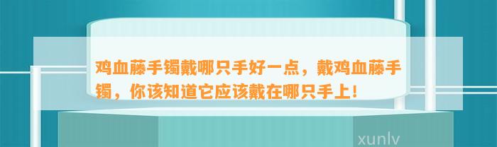 鸡血藤手镯戴哪只手好一点，戴鸡血藤手镯，你该知道它应戴在哪只手上！