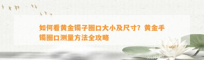 怎样看黄金镯子圈口大小及尺寸？黄金手镯圈口测量方法全攻略