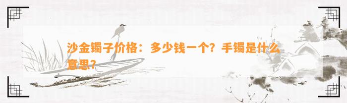 沙金镯子价格：多少钱一个？手镯是什么意思？