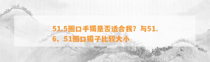 51.5圈口手镯是不是适合我？与51.6、51圈口镯子比较大小