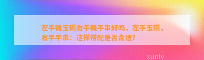 左手戴玉镯右手戴手串好吗，左手玉镯，右手手串：这样搭配是不是合适？