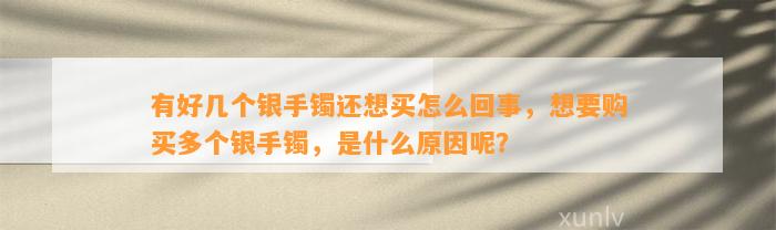 有好几个银手镯还想买怎么回事，想要购买多个银手镯，是什么起因呢？