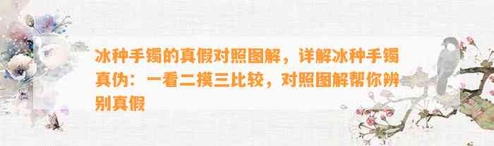 冰种手镯的真假对照图解，详解冰种手镯真伪：一看二摸三比较，对照图解帮你辨别真假