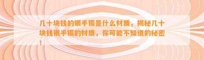 几十块钱的银手镯是什么材质，揭秘几十块钱银手镯的材质，你可能不知道的秘密！