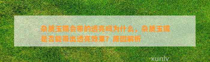 杂质玉镯会带的透亮吗为什么，杂质玉镯是不是能带出透亮效果？起因解析