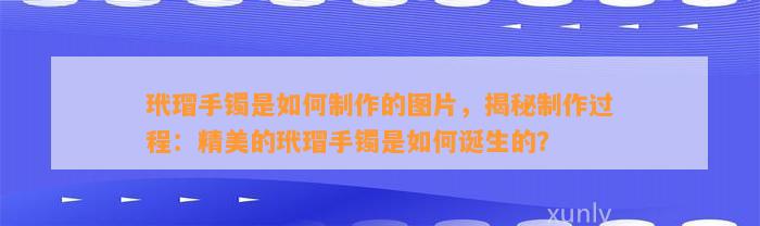 玳瑁手镯是怎样制作的图片，揭秘制作过程：精美的玳瑁手镯是怎样诞生的？