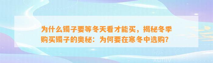 为什么镯子要等冬天看才能买，揭秘冬季购买镯子的奥秘：为何要在寒冬中选购？