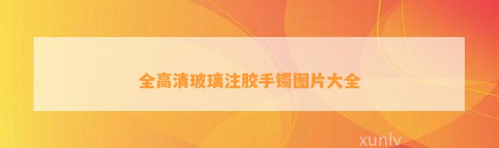 全高清玻璃注胶手镯图片大全