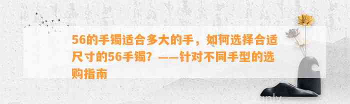 56的手镯适合多大的手，怎样选择合适尺寸的56手镯？——针对不同手型的选购指南