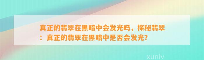 真正的翡翠在黑暗中会发光吗，探秘翡翠：真正的翡翠在黑暗中是不是会发光？