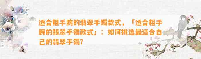 适合粗手腕的翡翠手镯款式，「适合粗手腕的翡翠手镯款式」：怎样挑选最适合本人的翡翠手镯？