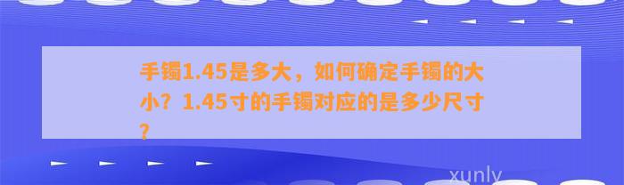 手镯1.45是多大，怎样确定手镯的大小？1.45寸的手镯对应的是多少尺寸？