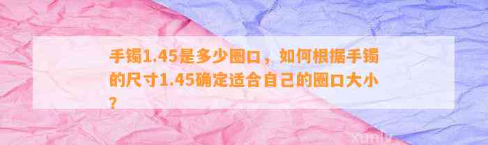 手镯1.45是多少圈口，怎样依据手镯的尺寸1.45确定适合本人的圈口大小？