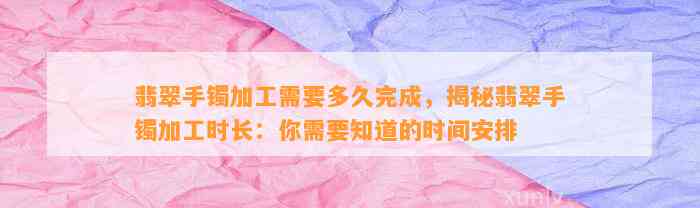 翡翠手镯加工需要多久完成，揭秘翡翠手镯加工时长：你需要知道的时间安排