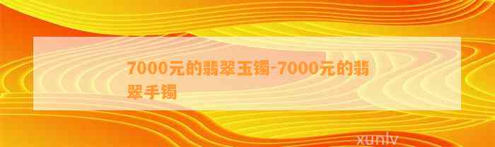 7000元的翡翠玉镯-7000元的翡翠手镯