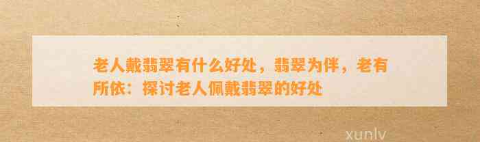 老人戴翡翠有什么好处，翡翠为伴，老有所依：探讨老人佩戴翡翠的好处