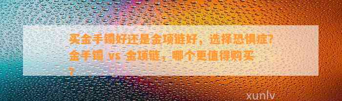 买金手镯好还是金项链好，选择恐惧症？金手镯 vs 金项链，哪个更值得购买？