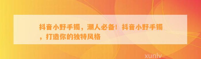 抖音小野手镯，潮人必备！抖音小野手镯，打造你的特别风格