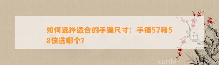 怎样选择适合的手镯尺寸：手镯57和58该选哪个？