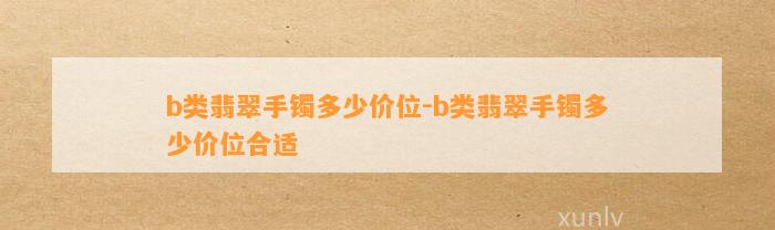 b类翡翠手镯多少价位-b类翡翠手镯多少价位合适