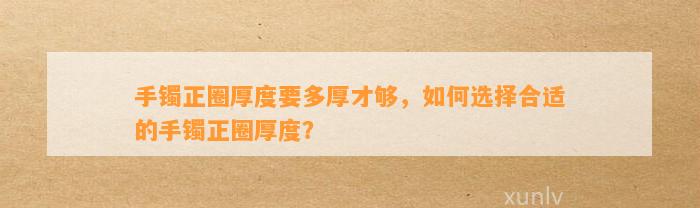 手镯正圈厚度要多厚才够，怎样选择合适的手镯正圈厚度？