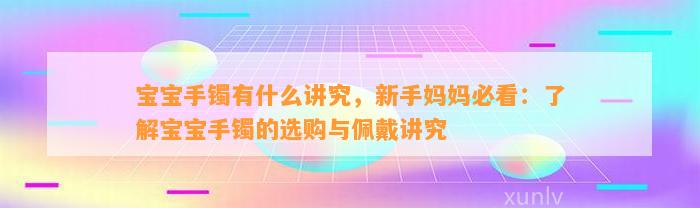 宝宝手镯有什么讲究，新手妈妈必看：熟悉宝宝手镯的选购与佩戴讲究