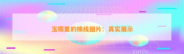 玉镯里的棉线图片：真实展示