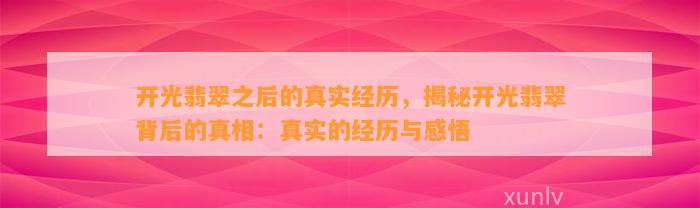 开光翡翠之后的真实经历，揭秘开光翡翠背后的真相：真实的经历与感悟