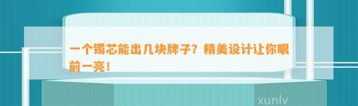 一个镯芯能出几块牌子？精美设计让你眼前一亮！