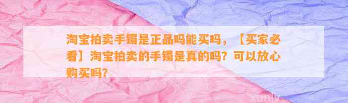 淘宝拍卖手镯是正品吗能买吗，【买家必看】淘宝拍卖的手镯是真的吗？可以放心购买吗？