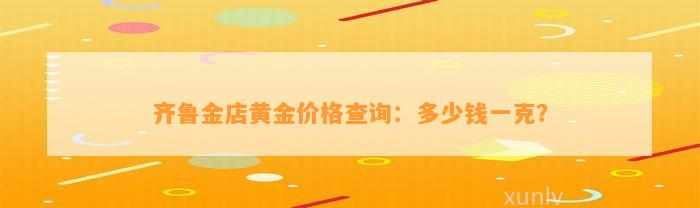 齐鲁金店黄金价格查询：多少钱一克？