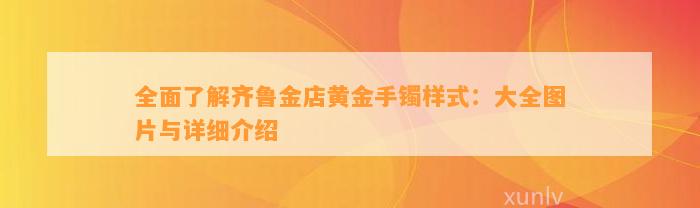 全面熟悉齐鲁金店黄金手镯样式：大全图片与详细介绍