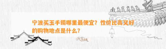 宁波买玉手镯哪里最便宜？性价比高又好的购物地点是什么？