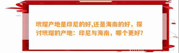 玳瑁产地是印尼的好,还是海南的好，探讨玳瑁的产地：印尼与海南，哪个更好？