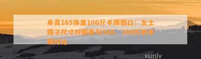 身高165体重100斤手镯圈口：女士镯子尺寸对照表与160、100斤的手镯对比