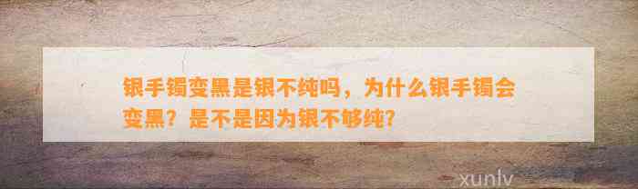 银手镯变黑是银不纯吗，为什么银手镯会变黑？是不是因为银不够纯？