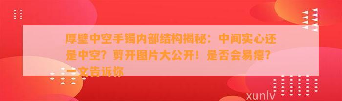 厚壁中空手镯内部结构揭秘：中间实心还是中空？剪开图片大公开！是不是会易瘪？一文告诉你