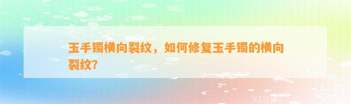 玉手镯横向裂纹，怎样修复玉手镯的横向裂纹？