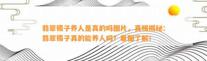 翡翠镯子养人是真的吗图片，真相揭秘：翡翠镯子真的能养人吗？看图熟悉！