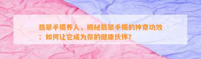 翡翠手镯养人，揭秘翡翠手镯的神奇功效：怎样让它成为你的健康伙伴？