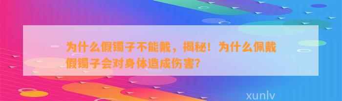 为什么假镯子不能戴，揭秘！为什么佩戴假镯子会对身体造成伤害？