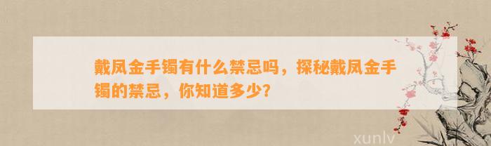 戴凤金手镯有什么禁忌吗，探秘戴凤金手镯的禁忌，你知道多少？