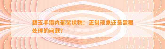 碧玉手镯内部絮状物：正常现象还是需要解决的疑问？