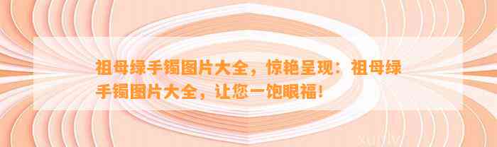 祖母绿手镯图片大全，惊艳呈现：祖母绿手镯图片大全，让您一饱眼福！