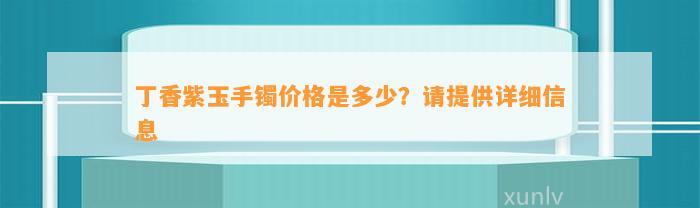 丁香紫玉手镯价格是多少？请提供详细信息