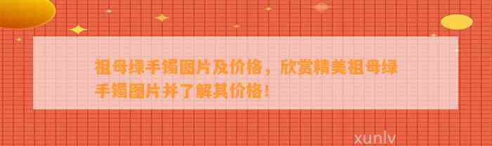 祖母绿手镯图片及价格，欣赏精美祖母绿手镯图片并熟悉其价格！