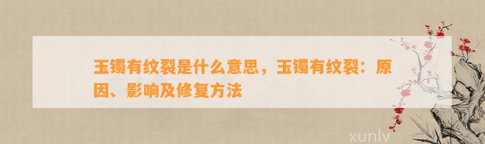 玉镯有纹裂是什么意思，玉镯有纹裂：起因、作用及修复方法